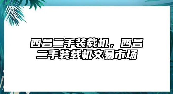 西昌二手裝載機(jī)，西昌二手裝載機(jī)交易市場