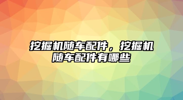 挖掘機(jī)隨車配件，挖掘機(jī)隨車配件有哪些