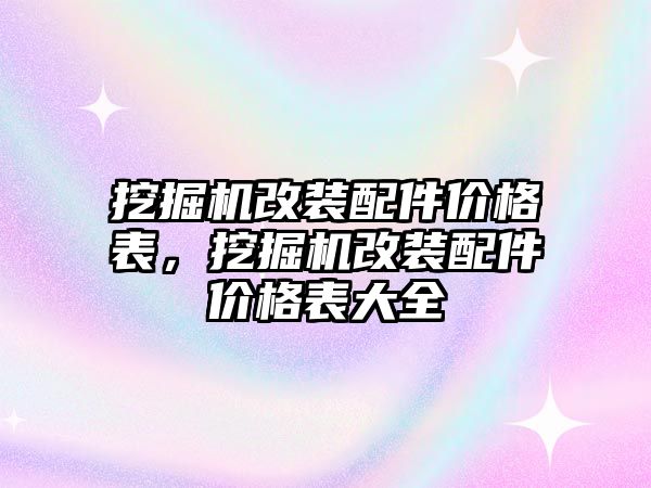 挖掘機(jī)改裝配件價(jià)格表，挖掘機(jī)改裝配件價(jià)格表大全