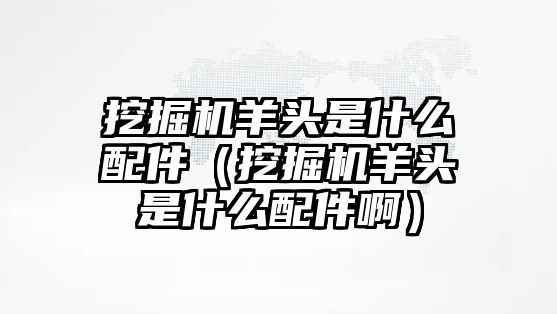 挖掘機(jī)羊頭是什么配件（挖掘機(jī)羊頭是什么配件?。?/>	
								</i>
								<p class=