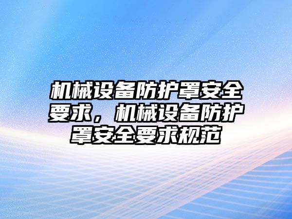 機械設(shè)備防護罩安全要求，機械設(shè)備防護罩安全要求規(guī)范