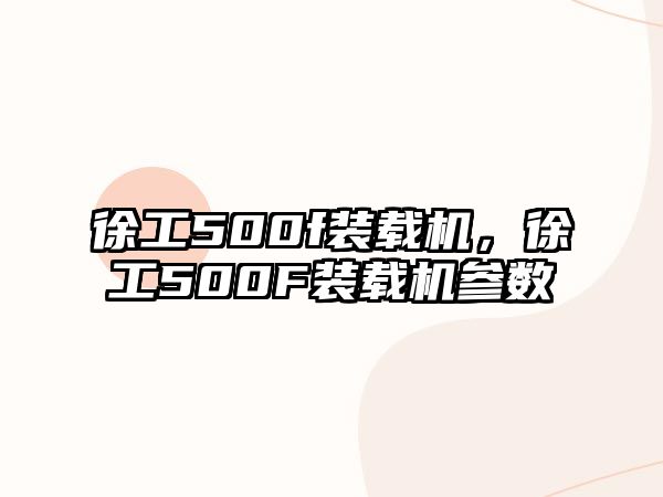 徐工500f裝載機，徐工500F裝載機參數