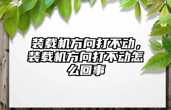 裝載機(jī)方向打不動，裝載機(jī)方向打不動怎么回事