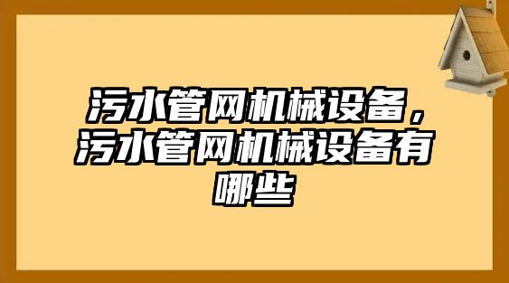 污水管網(wǎng)機(jī)械設(shè)備，污水管網(wǎng)機(jī)械設(shè)備有哪些