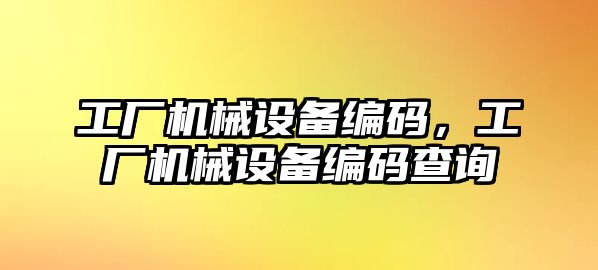 工廠機械設(shè)備編碼，工廠機械設(shè)備編碼查詢