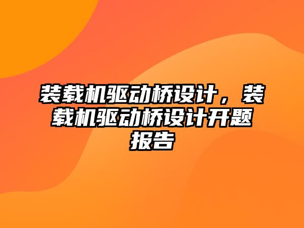 裝載機驅(qū)動橋設(shè)計，裝載機驅(qū)動橋設(shè)計開題報告