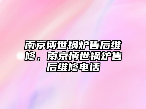 南京博世鍋爐售后維修，南京博世鍋爐售后維修電話