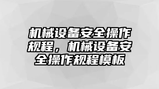 機(jī)械設(shè)備安全操作規(guī)程，機(jī)械設(shè)備安全操作規(guī)程模板