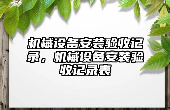 機械設備安裝驗收記錄，機械設備安裝驗收記錄表