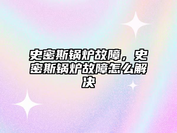 史密斯鍋爐故障，史密斯鍋爐故障怎么解決