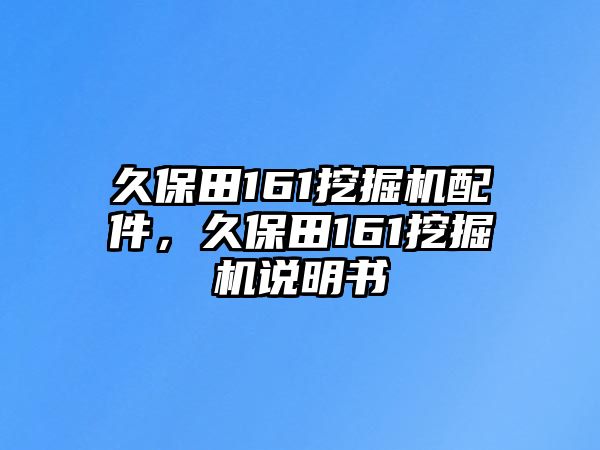 久保田161挖掘機配件，久保田161挖掘機說明書