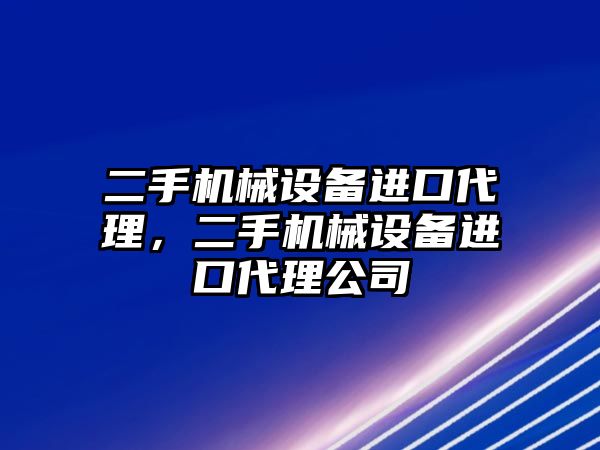 二手機械設(shè)備進口代理，二手機械設(shè)備進口代理公司