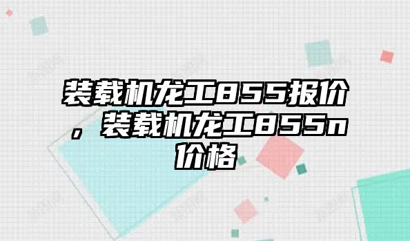 裝載機龍工855報價，裝載機龍工855n價格