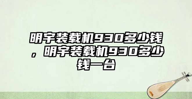 明宇裝載機930多少錢，明宇裝載機930多少錢一臺