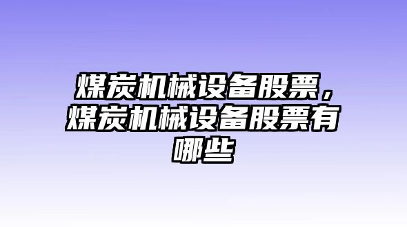 煤炭機械設(shè)備股票，煤炭機械設(shè)備股票有哪些