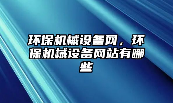 環(huán)保機械設(shè)備網(wǎng)，環(huán)保機械設(shè)備網(wǎng)站有哪些