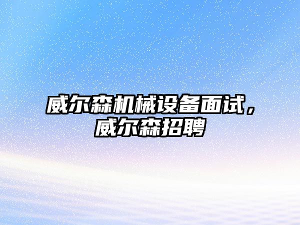 威爾森機械設備面試，威爾森招聘