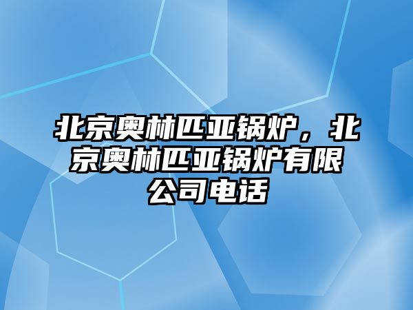 北京奧林匹亞鍋爐，北京奧林匹亞鍋爐有限公司電話