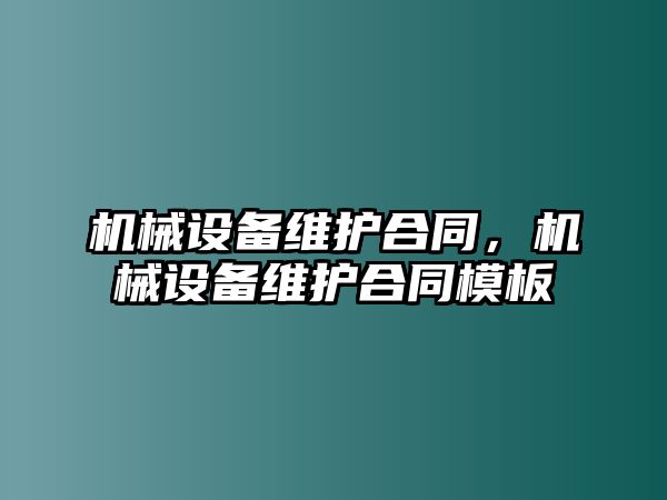 機(jī)械設(shè)備維護(hù)合同，機(jī)械設(shè)備維護(hù)合同模板