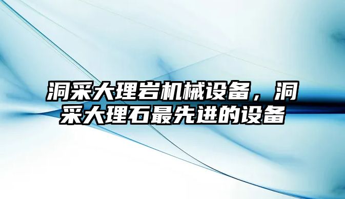 洞采大理巖機(jī)械設(shè)備，洞采大理石最先進(jìn)的設(shè)備