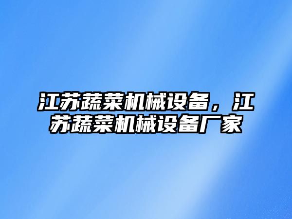 江蘇蔬菜機械設(shè)備，江蘇蔬菜機械設(shè)備廠家