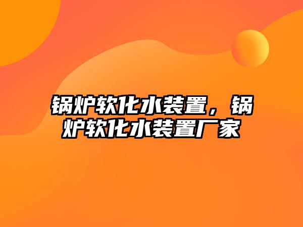 鍋爐軟化水裝置，鍋爐軟化水裝置廠家