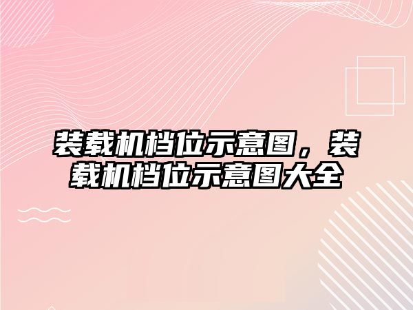 裝載機(jī)檔位示意圖，裝載機(jī)檔位示意圖大全