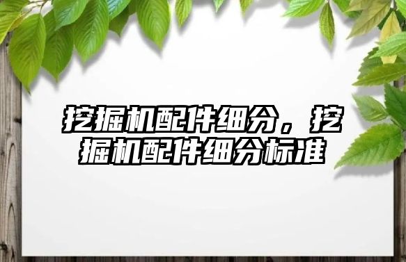 挖掘機配件細分，挖掘機配件細分標準