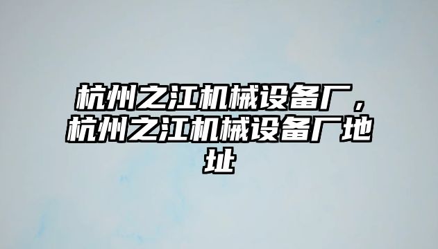 杭州之江機械設備廠，杭州之江機械設備廠地址