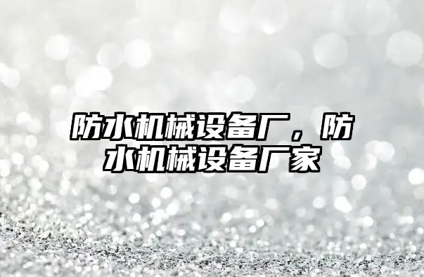 防水機械設(shè)備廠，防水機械設(shè)備廠家