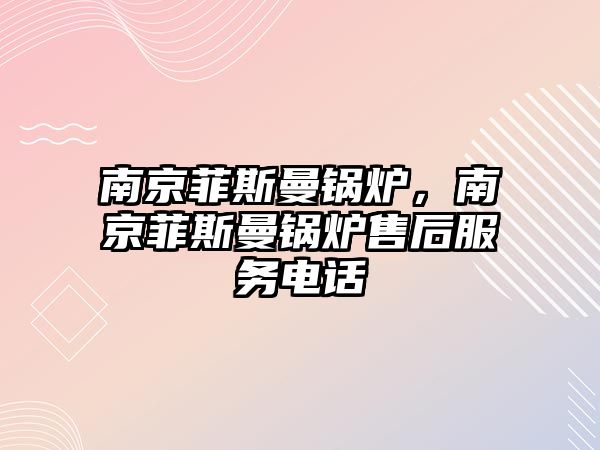 南京菲斯曼鍋爐，南京菲斯曼鍋爐售后服務(wù)電話