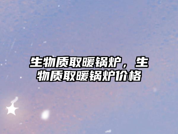 生物質(zhì)取暖鍋爐，生物質(zhì)取暖鍋爐價(jià)格