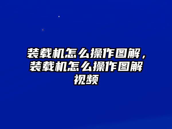 裝載機怎么操作圖解，裝載機怎么操作圖解視頻