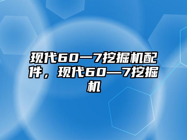 現(xiàn)代60一7挖掘機配件，現(xiàn)代60—7挖掘機