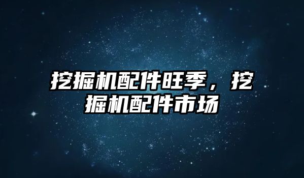 挖掘機配件旺季，挖掘機配件市場