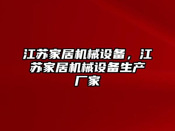 江蘇家居機(jī)械設(shè)備，江蘇家居機(jī)械設(shè)備生產(chǎn)廠家