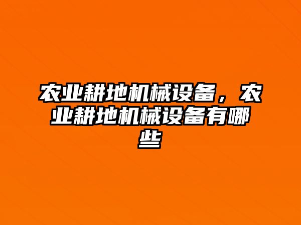 農(nóng)業(yè)耕地機(jī)械設(shè)備，農(nóng)業(yè)耕地機(jī)械設(shè)備有哪些