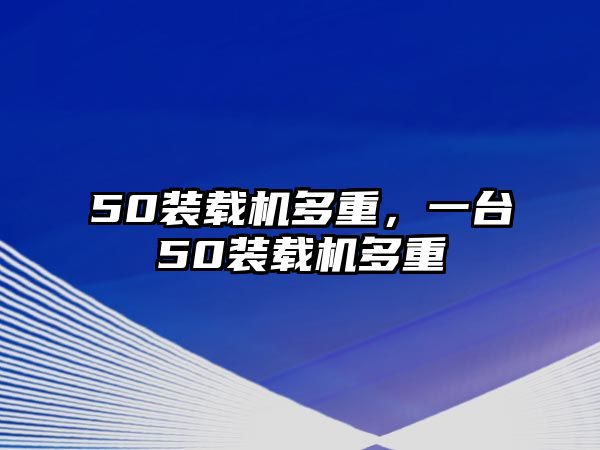 50裝載機多重，一臺50裝載機多重