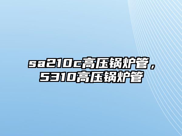 sa210c高壓鍋爐管，5310高壓鍋爐管