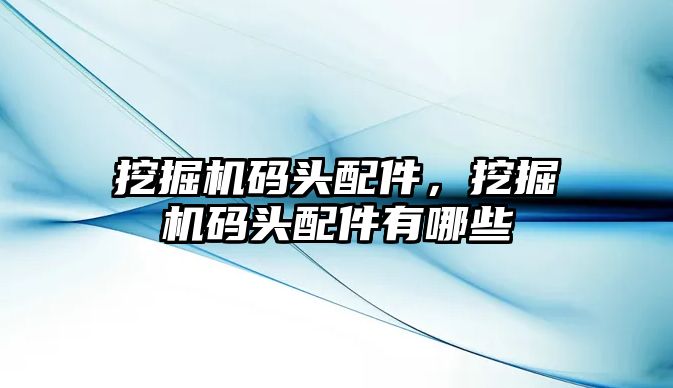 挖掘機碼頭配件，挖掘機碼頭配件有哪些