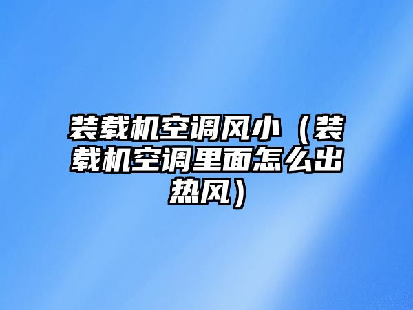 裝載機(jī)空調(diào)風(fēng)?。ㄑb載機(jī)空調(diào)里面怎么出熱風(fēng)）