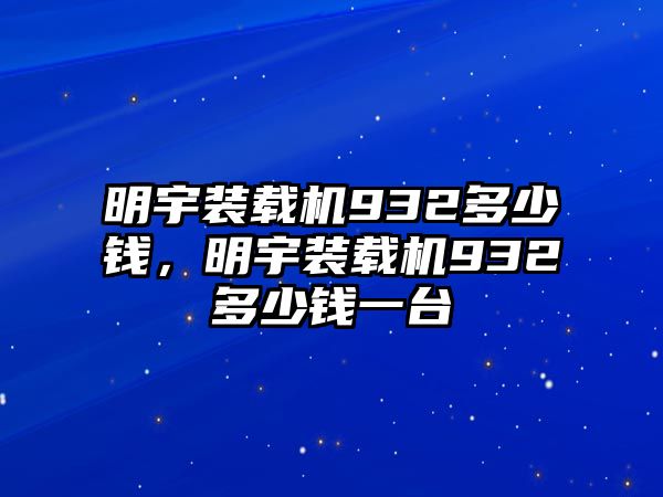 明宇裝載機(jī)932多少錢，明宇裝載機(jī)932多少錢一臺(tái)