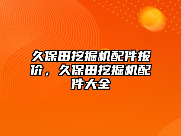 久保田挖掘機(jī)配件報(bào)價(jià)，久保田挖掘機(jī)配件大全