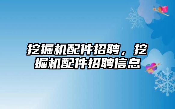 挖掘機配件招聘，挖掘機配件招聘信息