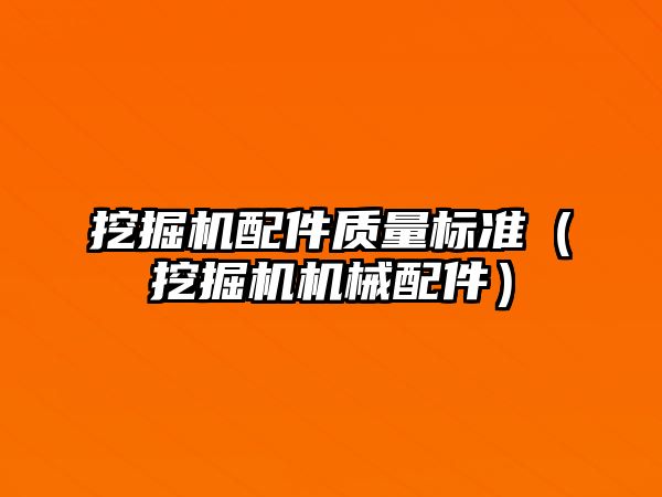 挖掘機配件質(zhì)量標準（挖掘機機械配件）