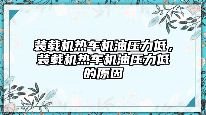 裝載機熱車機油壓力低，裝載機熱車機油壓力低的原因