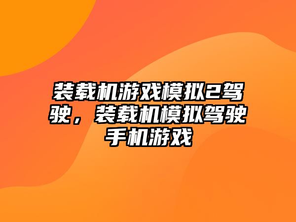 裝載機(jī)游戲模擬2駕駛，裝載機(jī)模擬駕駛手機(jī)游戲