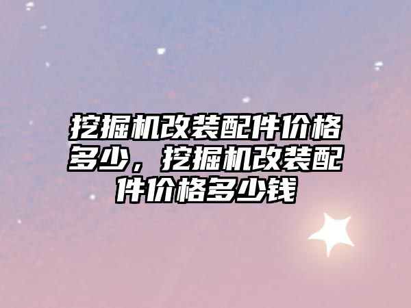 挖掘機改裝配件價格多少，挖掘機改裝配件價格多少錢