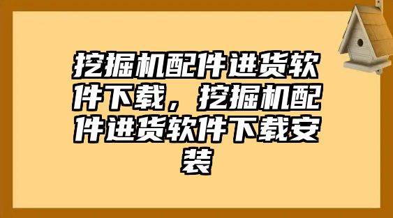 挖掘機配件進貨軟件下載，挖掘機配件進貨軟件下載安裝