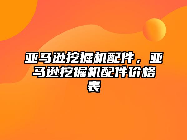 亞馬遜挖掘機配件，亞馬遜挖掘機配件價格表